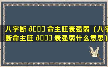 八字断 🐟 命主旺衰强弱（八字断命主旺 🐒 衰强弱什么意思）